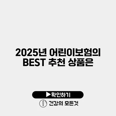 2025년 어린이보험의 BEST 추천 상품은?