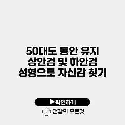 50대도 동안 유지 상안검 및 하안검 성형으로 자신감 찾기