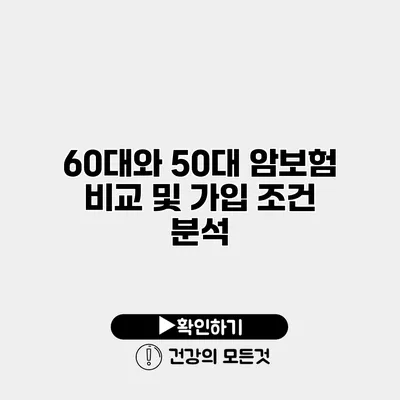60대와 50대 암보험 비교 및 가입 조건 분석