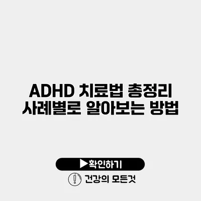 ADHD 치료법 총정리 사례별로 알아보는 방법