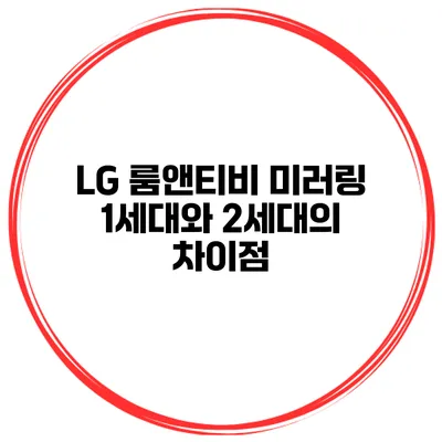 LG 룸앤티비 미러링 1세대와 2세대의 차이점