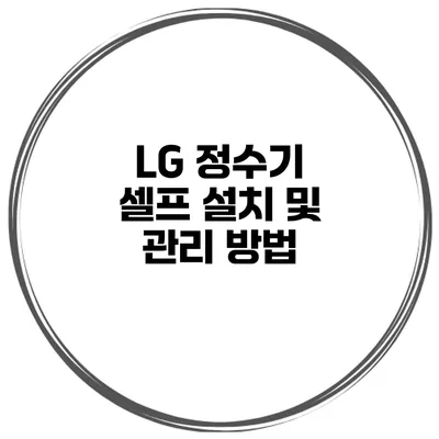 LG 정수기 셀프 설치 및 관리 방법