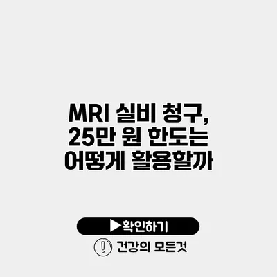 MRI 실비 청구, 25만 원 한도는 어떻게 활용할까?