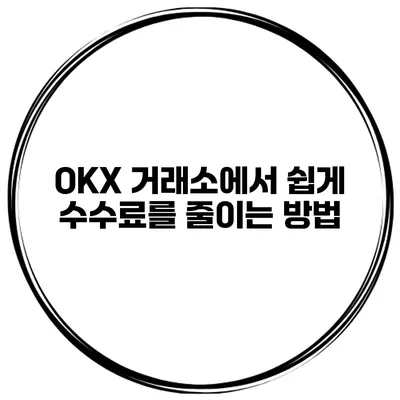 OKX 거래소에서 쉽게 수수료를 줄이는 방법