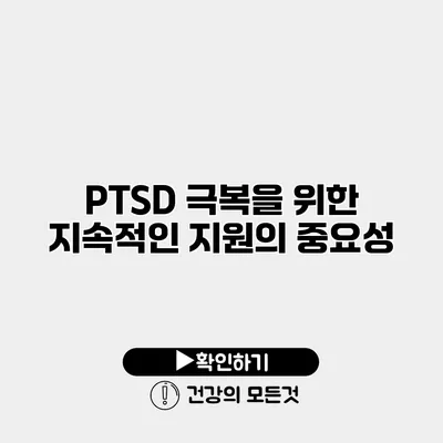 PTSD 극복을 위한 지속적인 지원의 중요성