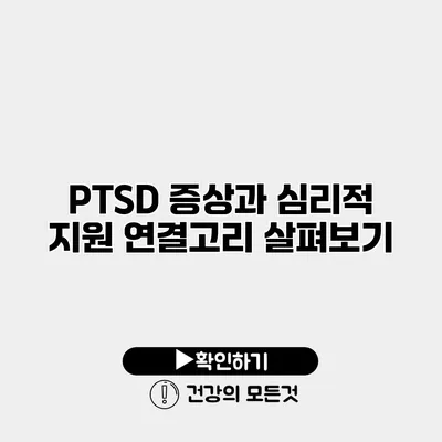 PTSD 증상과 심리적 지원 연결고리 살펴보기