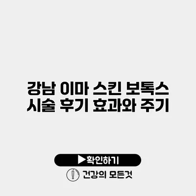 강남 이마 스킨 보톡스 시술 후기 효과와 주기
