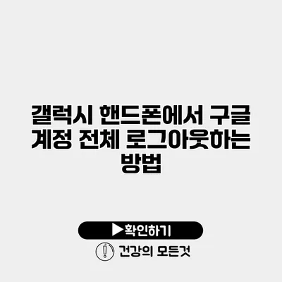 갤럭시 핸드폰에서 구글 계정 전체 로그아웃하는 방법