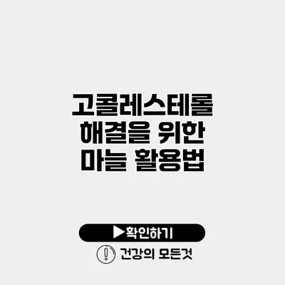 고콜레스테롤 해결을 위한 마늘 활용법