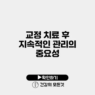 교정 치료 후 지속적인 관리의 중요성