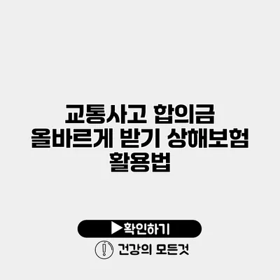 교통사고 합의금 올바르게 받기 상해보험 활용법