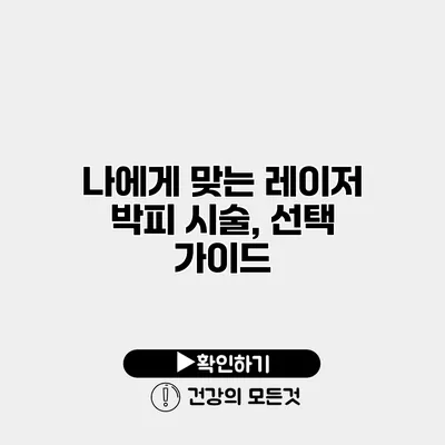 나에게 맞는 레이저 박피 시술, 선택 가이드
