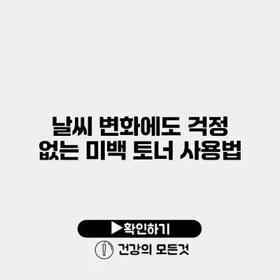날씨 변화에도 걱정 없는 미백 토너 사용법