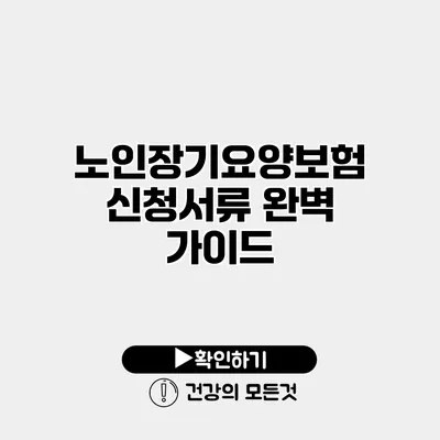 노인장기요양보험 신청서류 완벽 가이드