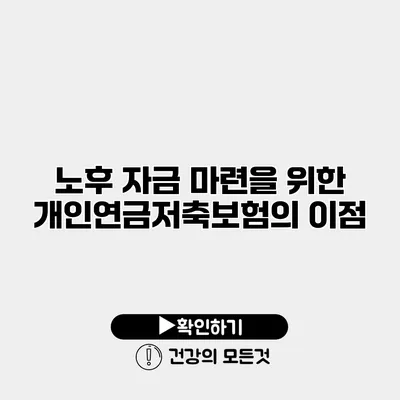 노후 자금 마련을 위한 개인연금저축보험의 이점