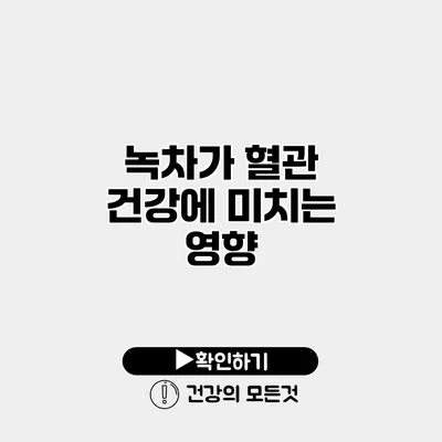 녹차가 혈관 건강에 미치는 영향
