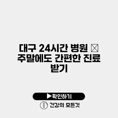 대구 24시간 병원 – 주말에도 간편한 진료 받기