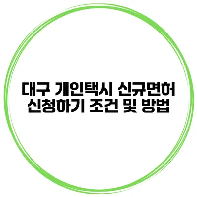 대구 개인택시 신규면허 신청하기 조건 및 방법
