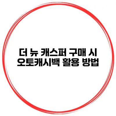 더 뉴 캐스퍼 구매 시 오토캐시백 활용 방법