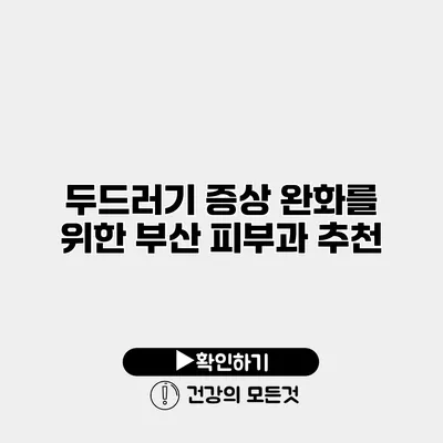 두드러기 증상 완화를 위한 부산 피부과 추천