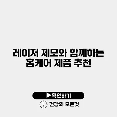레이저 제모와 함께하는 홈케어 제품 추천