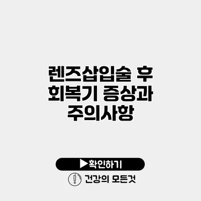 렌즈삽입술 후 회복기 증상과 주의사항