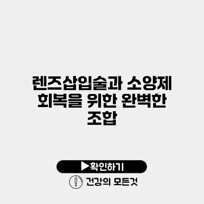 렌즈삽입술과 소양제 회복을 위한 완벽한 조합