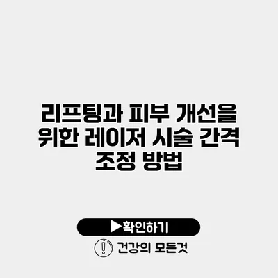 리프팅과 피부 개선을 위한 레이저 시술 간격 조정 방법