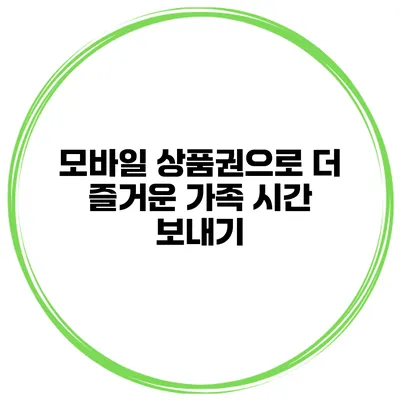 모바일 상품권으로 더 즐거운 가족 시간 보내기