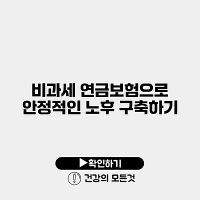 비과세 연금보험으로 안정적인 노후 구축하기
