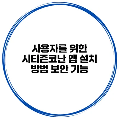 사용자를 위한 시티즌코난 앱 설치 방법 보안 기능