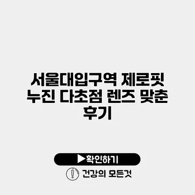 서울대입구역 제로핏 누진 다초점 렌즈 맞춘 후기