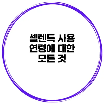 셀렌톡 사용 연령에 대한 모든 것