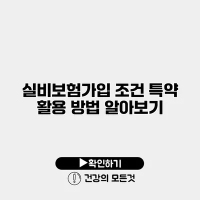 실비보험가입 조건 특약 활용 방법 알아보기