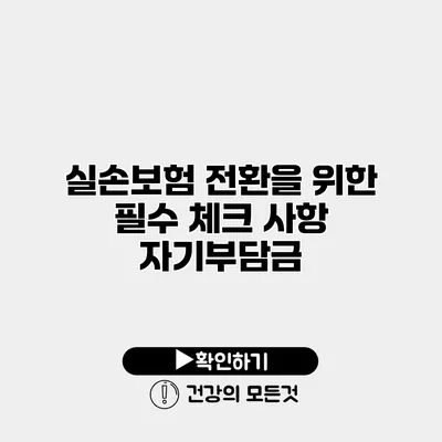 실손보험 전환을 위한 필수 체크 사항 자기부담금