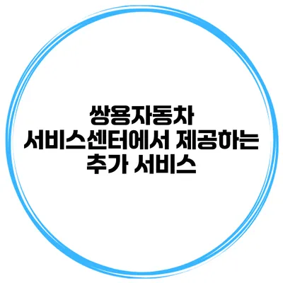 쌍용자동차 서비스센터에서 제공하는 추가 서비스