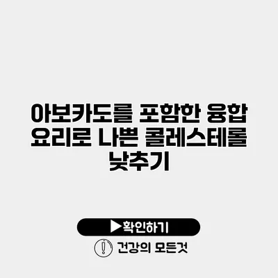아보카도를 포함한 융합 요리로 나쁜 콜레스테롤 낮추기