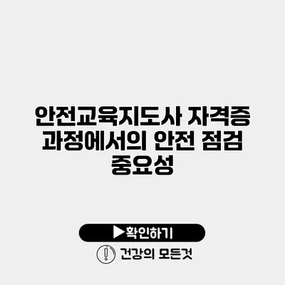 안전교육지도사 자격증 과정에서의 안전 점검 중요성