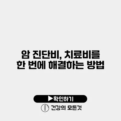 암 진단비, 치료비를 한 번에 해결하는 방법