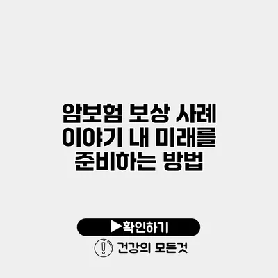 암보험 보상 사례 이야기 내 미래를 준비하는 방법
