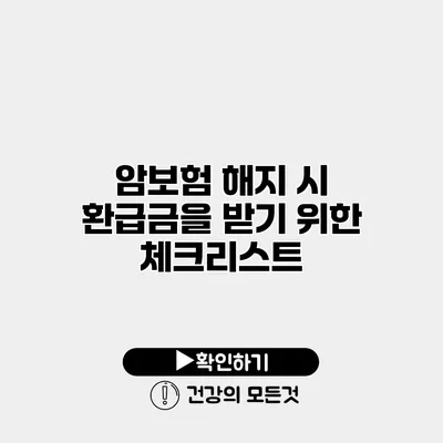 암보험 해지 시 환급금을 받기 위한 체크리스트