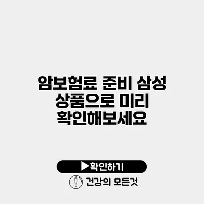 암보험료 준비 삼성 상품으로 미리 확인해보세요