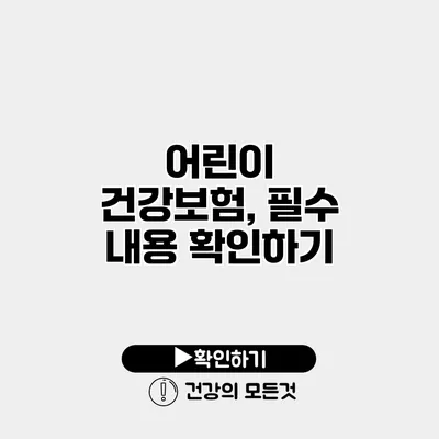 어린이 건강보험, 필수 내용 확인하기