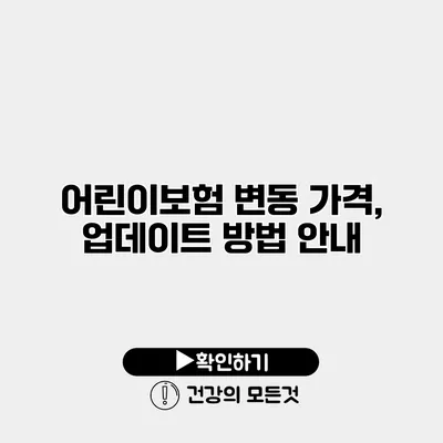 어린이보험 변동 가격, 업데이트 방법 안내