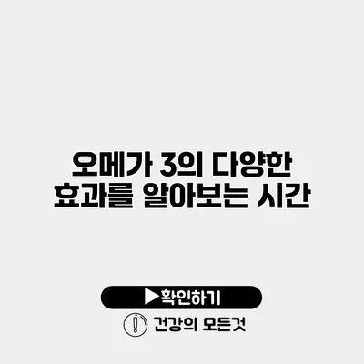 오메가 3의 다양한 효과를 알아보는 시간