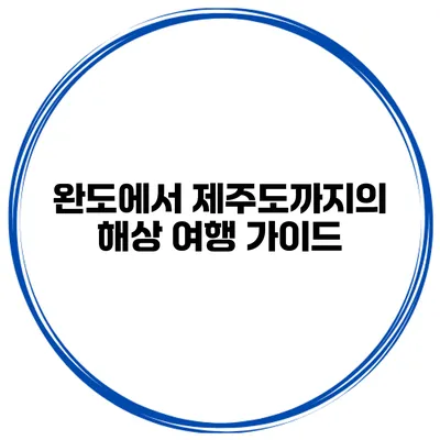 완도에서 제주도까지의 해상 여행 가이드