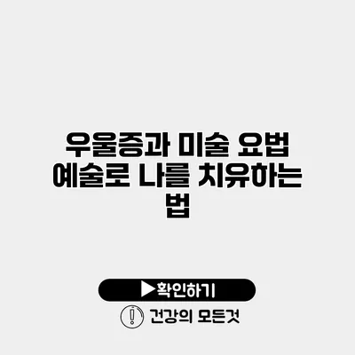 우울증과 미술 요법 예술로 나를 치유하는 법