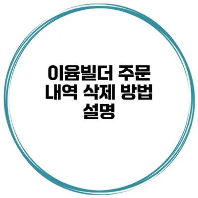 이윰빌더 주문 내역 삭제 방법 설명