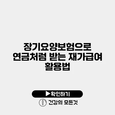 장기요양보험으로 연금처럼 받는 재가급여 활용법