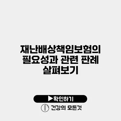 재난배상책임보험의 필요성과 관련 판례 살펴보기